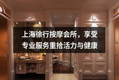 上海徐行按摩会所，享受专业服务重拾活力与健康