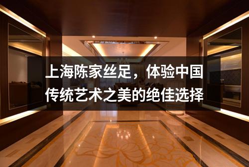 上海陈家丝足，体验中国传统艺术之美的绝佳选择