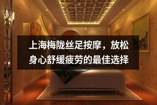上海梅陇丝足按摩，放松身心舒缓疲劳的最佳选择