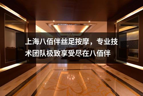 上海八佰伴丝足按摩，专业技术团队极致享受尽在八佰伴