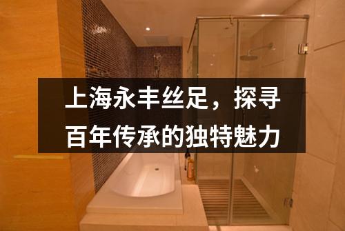 上海永丰丝足，探寻百年传承的独特魅力