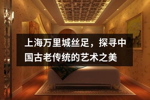 上海万里城丝足，探寻中国古老传统的艺术之美