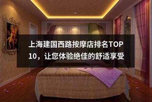 上海建国西路按摩店排名TOP10，让您体验绝佳的舒适享受