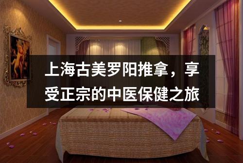上海古美罗阳推拿，享受正宗的中医保健之旅