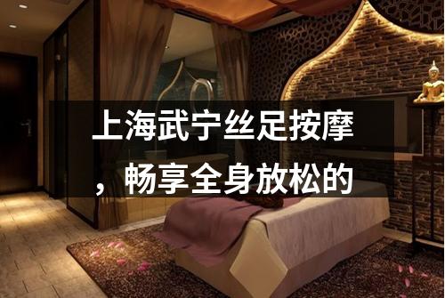上海武宁丝足按摩，畅享全身放松的