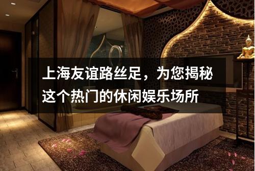 上海友谊路丝足，为您揭秘这个热门的休闲娱乐场所
