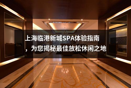 上海临港新城SPA体验指南，为您揭秘最佳放松休闲之地