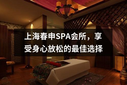 上海春申SPA会所，享受身心放松的最佳选择