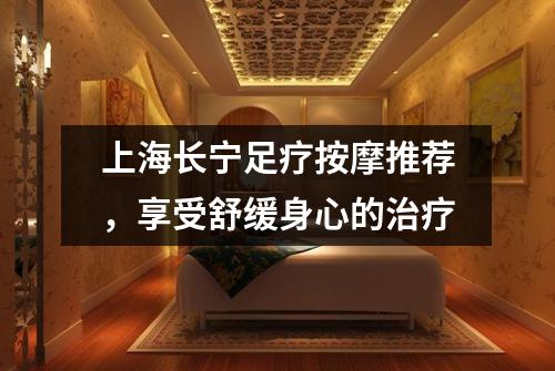 上海长宁足疗按摩推荐，享受舒缓身心的治疗