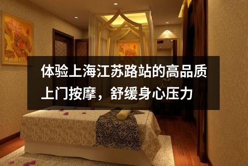 体验上海江苏路站的高品质上门按摩，舒缓身心压力