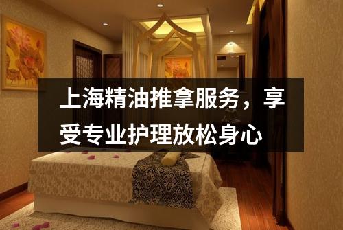上海精油推拿服务，享受专业护理放松身心