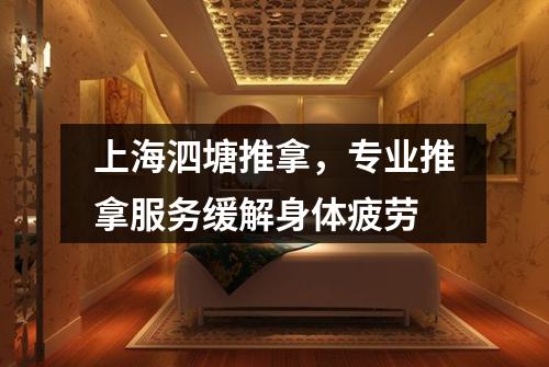 上海泗塘推拿，专业推拿服务缓解身体疲劳