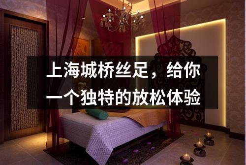 上海城桥丝足，给你一个独特的放松体验