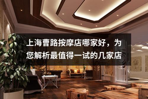 上海曹路按摩店哪家好，为您解析最值得一试的几家店