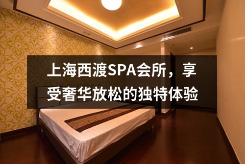 上海西渡SPA会所，享受奢华放松的独特体验