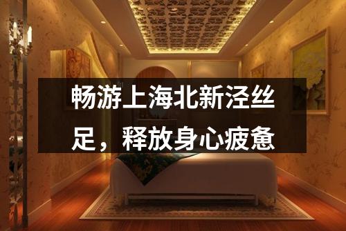 畅游上海北新泾丝足，释放身心疲惫