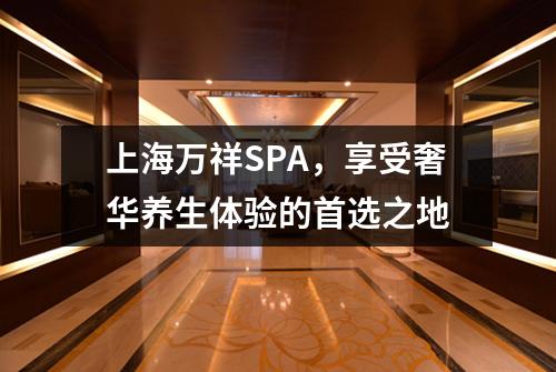 上海万祥SPA，享受奢华养生体验的首选之地
