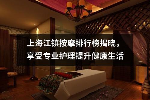 上海江镇按摩排行榜揭晓，享受专业护理提升健康生活