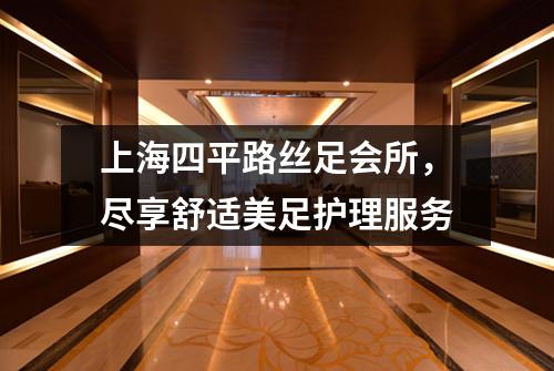 上海四平路丝足会所，尽享舒适美足护理服务