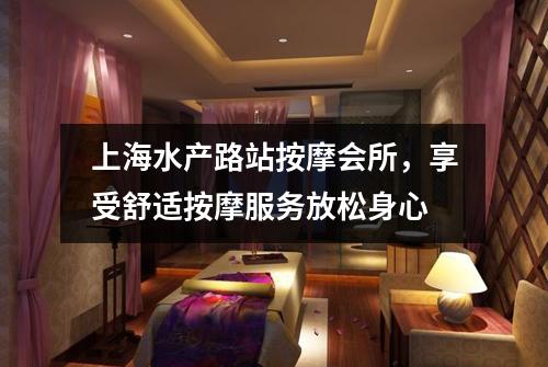上海水产路站按摩会所，享受舒适按摩服务放松身心