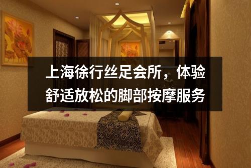 上海徐行丝足会所，体验舒适放松的脚部按摩服务
