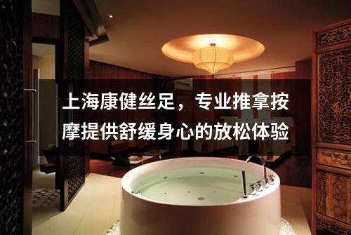 上海康健丝足，专业推拿按摩提供舒缓身心的放松体验