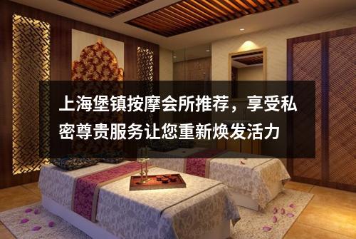 上海堡镇按摩会所推荐，享受私密尊贵服务让您重新焕发活力