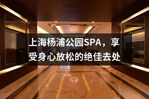上海杨浦公园SPA，享受身心放松的绝佳去处