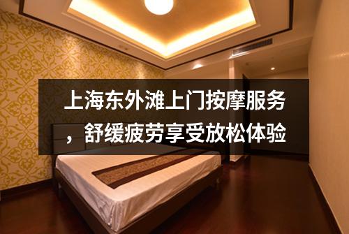 上海东外滩上门按摩服务，舒缓疲劳享受放松体验