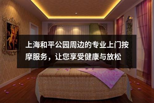 上海和平公园周边的专业上门按摩服务，让您享受健康与放松