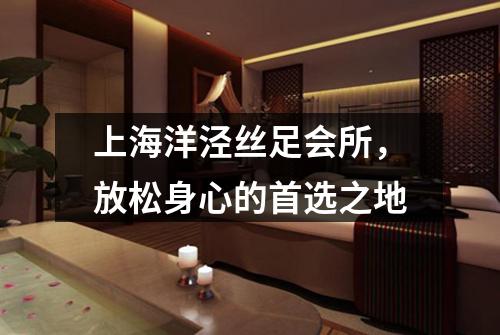 上海洋泾丝足会所，放松身心的首选之地