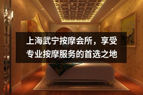 上海武宁按摩会所，享受专业按摩服务的首选之地