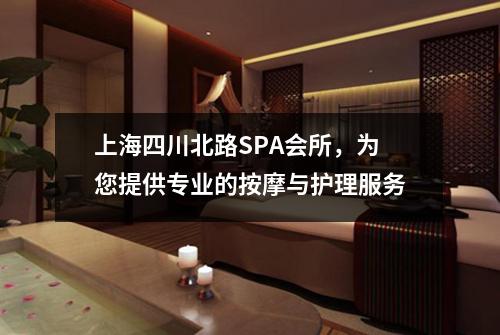 上海四川北路SPA会所，为您提供专业的按摩与护理服务