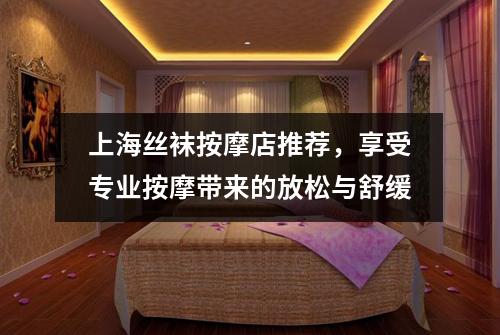 上海丝袜按摩店推荐，享受专业按摩带来的放松与舒缓