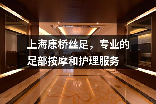 上海康桥丝足，专业的足部按摩和护理服务