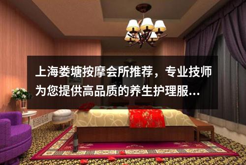 上海娄塘按摩会所推荐，专业技师为您提供高品质的养生护理服务