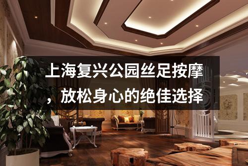 上海复兴公园丝足按摩，放松身心的绝佳选择