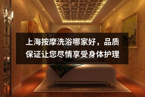 上海按摩洗浴哪家好，品质保证让您尽情享受身体护理