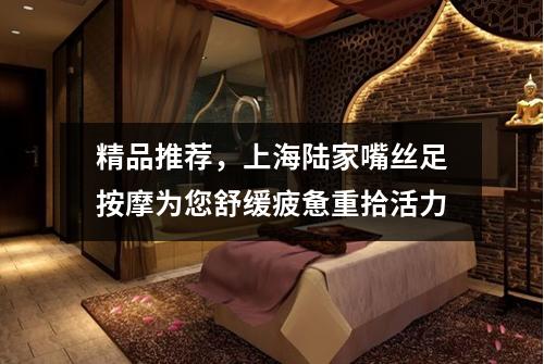 精品推荐，上海陆家嘴丝足按摩为您舒缓疲惫重拾活力