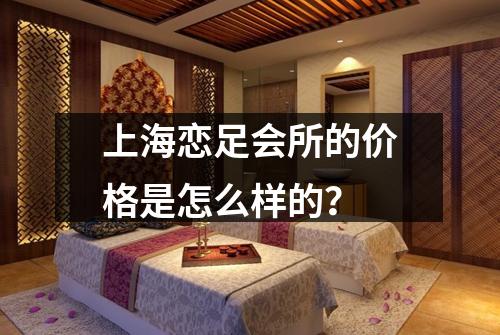 上海恋足会所的价格是怎么样的？