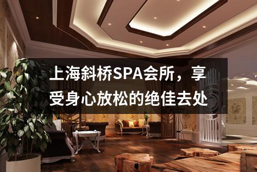 上海斜桥SPA会所，享受身心放松的绝佳去处