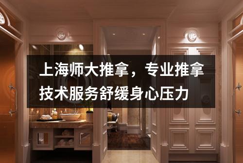 上海师大推拿，专业推拿技术服务舒缓身心压力