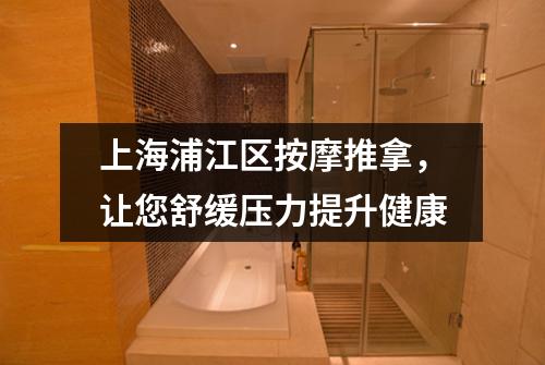 上海浦江区按摩推拿，让您舒缓压力提升健康
