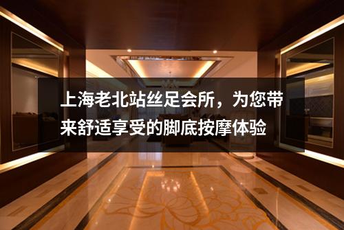 上海老北站丝足会所，为您带来舒适享受的脚底按摩体验