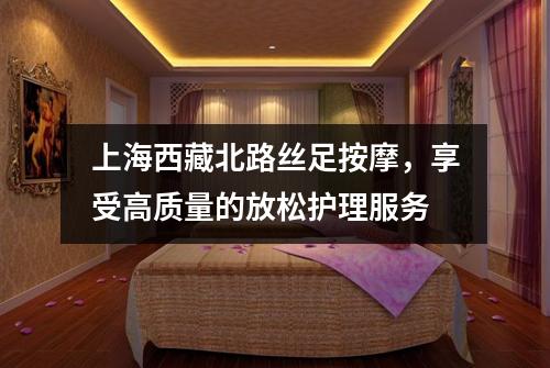 上海西藏北路丝足按摩，享受高质量的放松护理服务