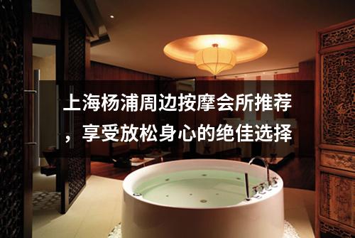 上海杨浦周边按摩会所推荐，享受放松身心的绝佳选择