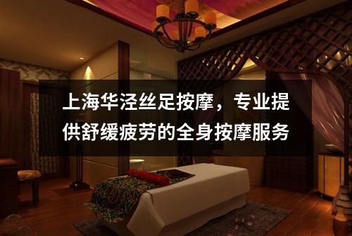 上海华泾丝足按摩，专业提供舒缓疲劳的全身按摩服务