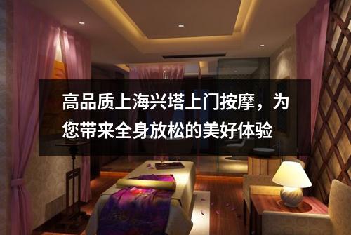 高品质上海兴塔上门按摩，为您带来全身放松的美好体验