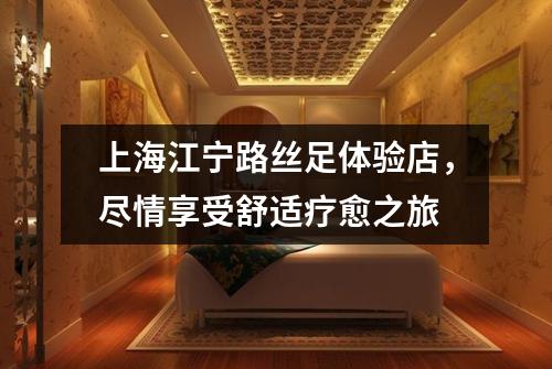 上海江宁路丝足体验店，尽情享受舒适疗愈之旅