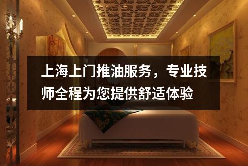 上海上门推油服务，专业技师全程为您提供舒适体验